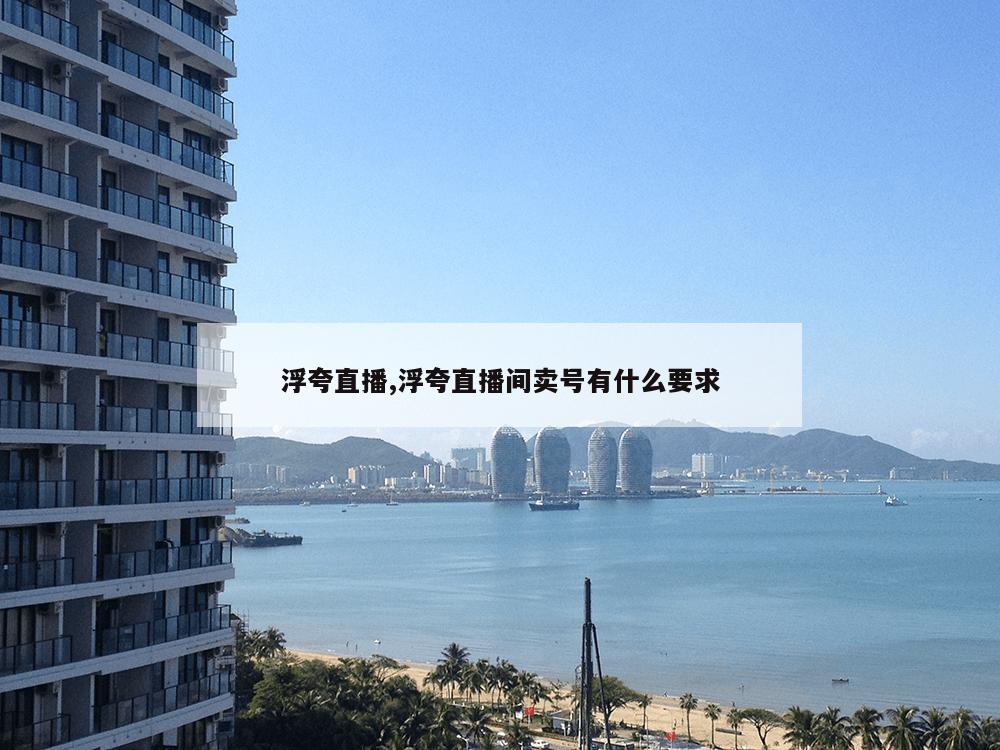 浮夸直播,浮夸直播间卖号有什么要求