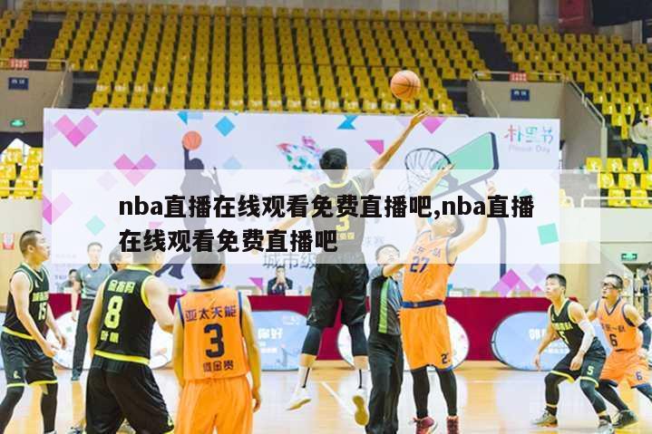 nba直播在线观看免费直播吧,nba直播在线观看免费直播吧