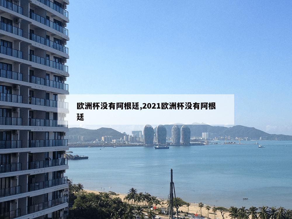 欧洲杯没有阿根廷,2021欧洲杯没有阿根廷