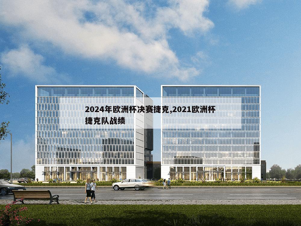 2024年欧洲杯决赛捷克,2021欧洲杯捷克队战绩