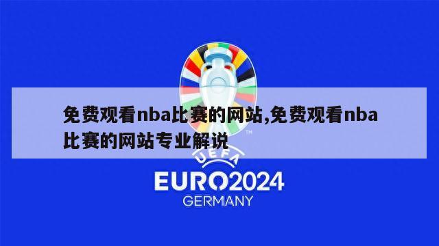 免费观看nba比赛的网站,免费观看nba比赛的网站专业解说