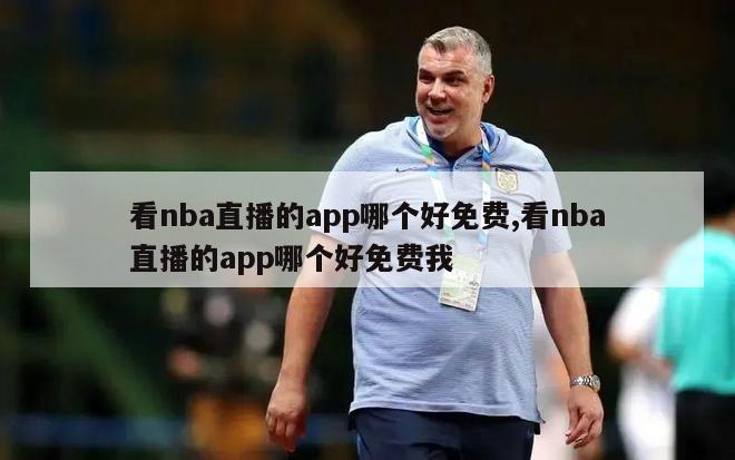 看nba直播的app哪个好免费,看nba直播的app哪个好免费我