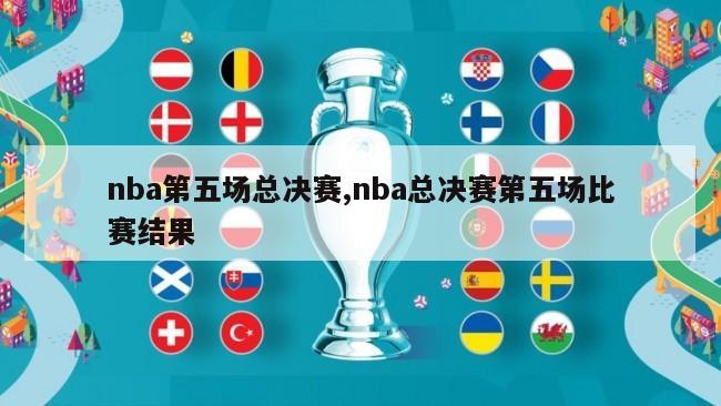 nba第五场总决赛,nba总决赛第五场比赛结果