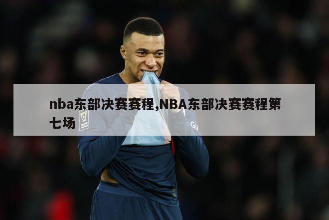 nba东部决赛赛程,NBA东部决赛赛程第七场