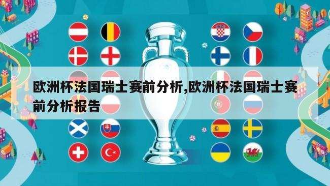 欧洲杯法国瑞士赛前分析,欧洲杯法国瑞士赛前分析报告