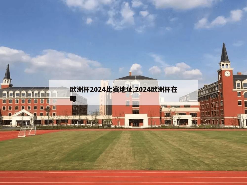 欧洲杯2024比赛地址,2024欧洲杯在哪