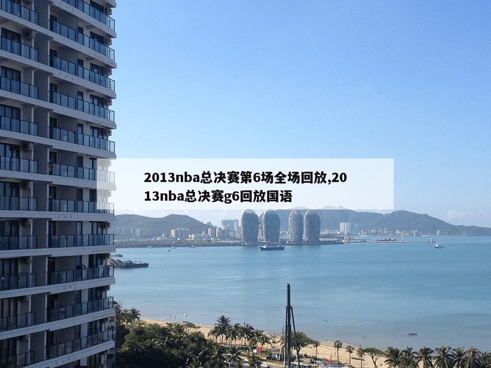 2013nba总决赛第6场全场回放,2013nba总决赛g6回放国语