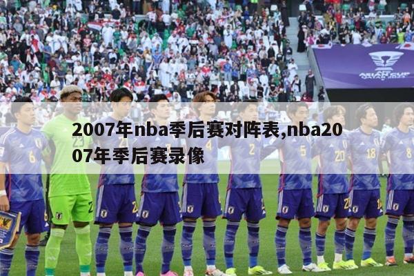 2007年nba季后赛对阵表,nba2007年季后赛录像