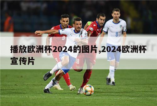 播放欧洲杯2024的图片,2024欧洲杯宣传片