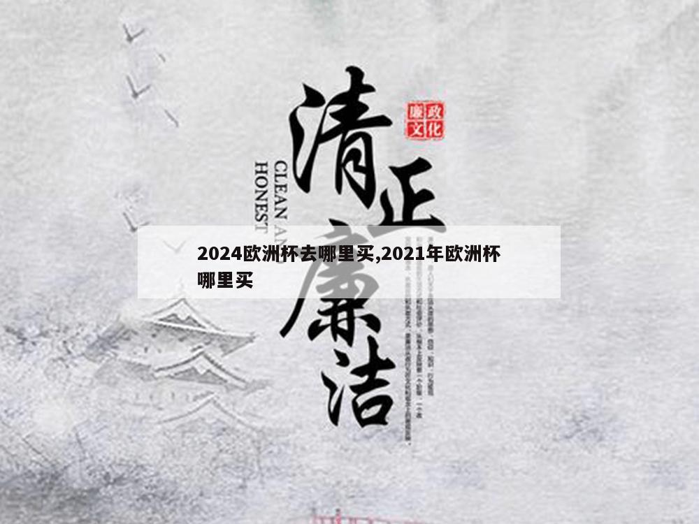 2024欧洲杯去哪里买,2021年欧洲杯哪里买