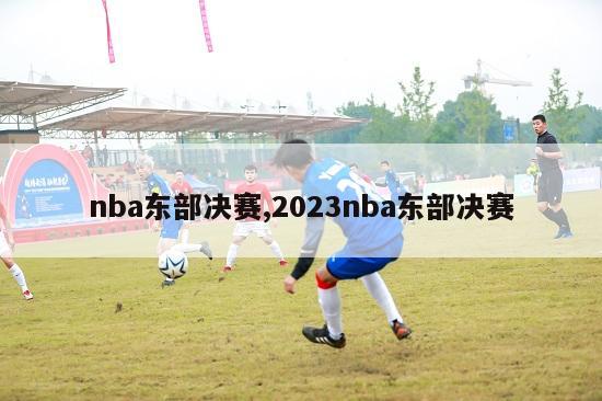 nba东部决赛,2023nba东部决赛