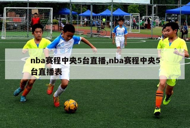 nba赛程中央5台直播,nba赛程中央5台直播表