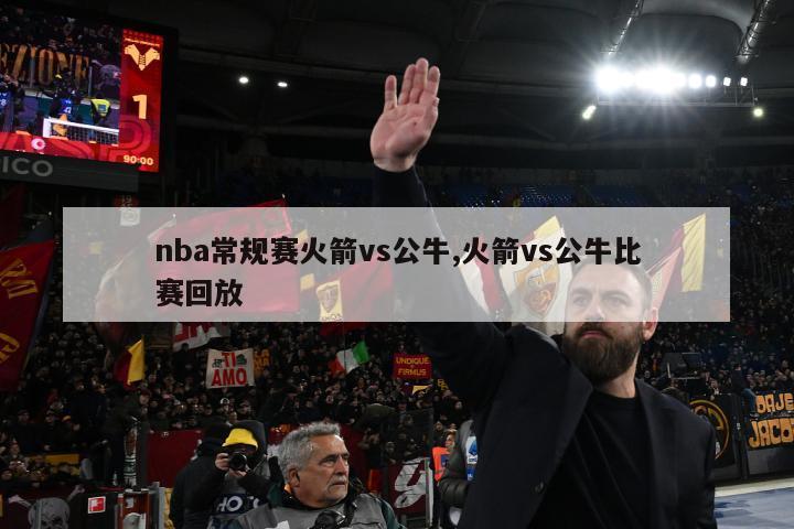 nba常规赛火箭vs公牛,火箭vs公牛比赛回放