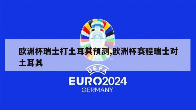 欧洲杯瑞士打土耳其预测,欧洲杯赛程瑞士对土耳其