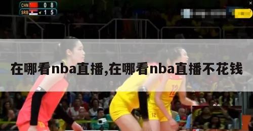 在哪看nba直播,在哪看nba直播不花钱