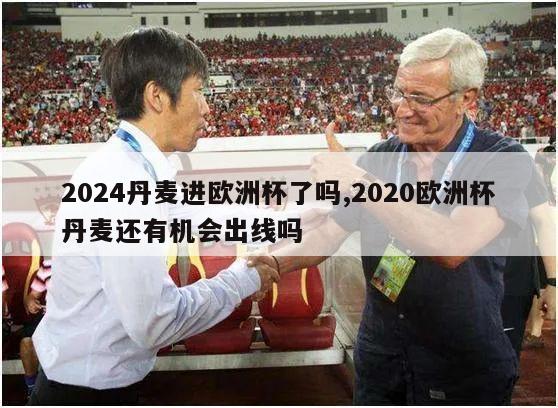 2024丹麦进欧洲杯了吗,2020欧洲杯丹麦还有机会出线吗