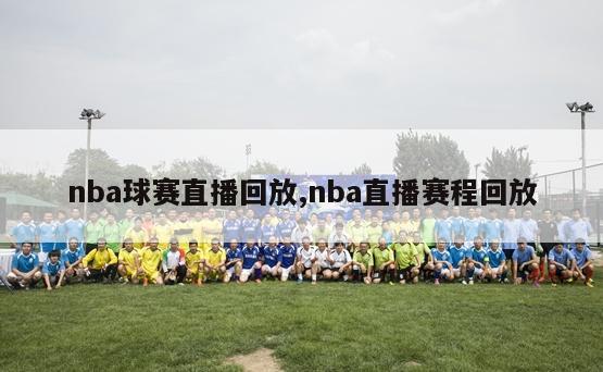 nba球赛直播回放,nba直播赛程回放