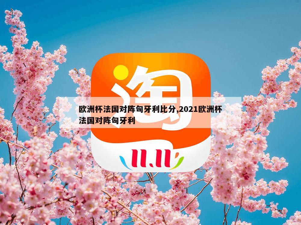 欧洲杯法国对阵匈牙利比分,2021欧洲杯法国对阵匈牙利