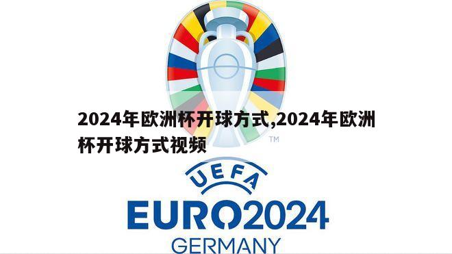 2024年欧洲杯开球方式,2024年欧洲杯开球方式视频