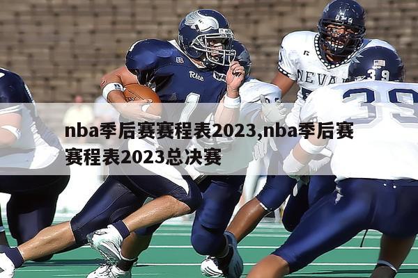 nba季后赛赛程表2023,nba季后赛赛程表2023总决赛