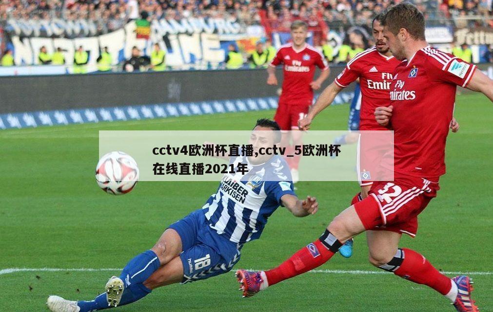 cctv4欧洲杯直播,cctv_5欧洲杯在线直播2021年