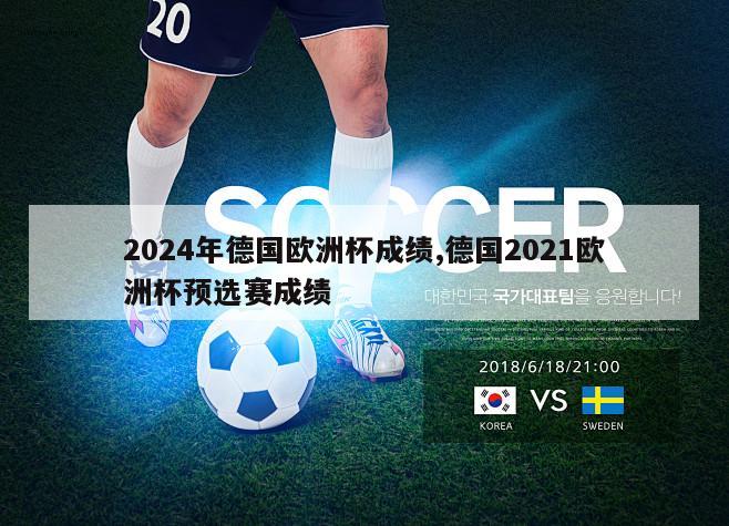 2024年德国欧洲杯成绩,德国2021欧洲杯预选赛成绩