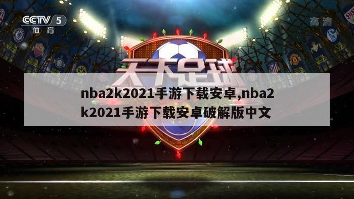 nba2k2021手游下载安卓,nba2k2021手游下载安卓破解版中文