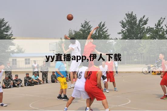 yy直播app,伊人下载