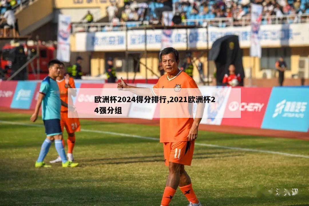 欧洲杯2024得分排行,2021欧洲杯24强分组