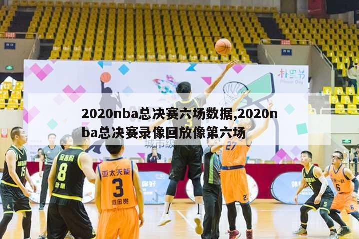 2020nba总决赛六场数据,2020nba总决赛录像回放像第六场