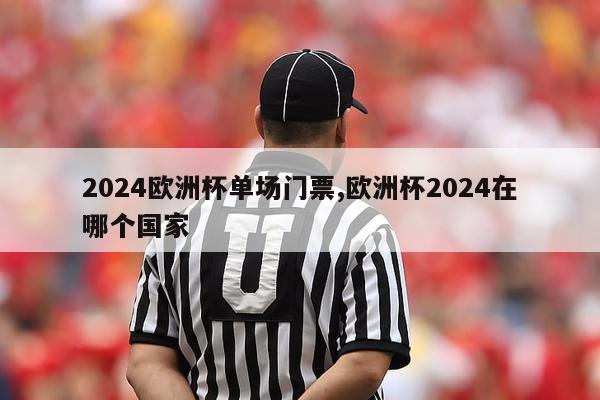 2024欧洲杯单场门票,欧洲杯2024在哪个国家