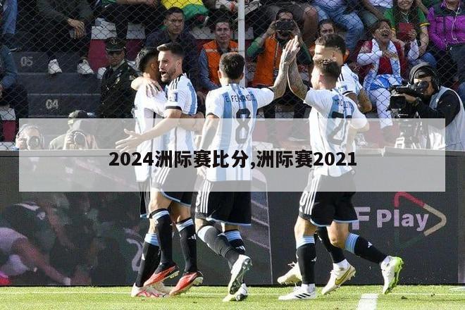 2024洲际赛比分,洲际赛2021