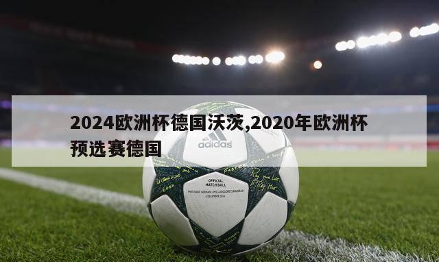 2024欧洲杯德国沃茨,2020年欧洲杯预选赛德国