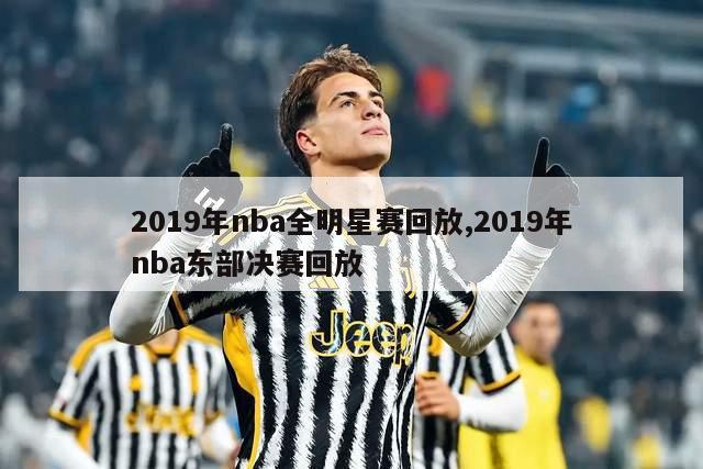 2019年nba全明星赛回放,2019年nba东部决赛回放