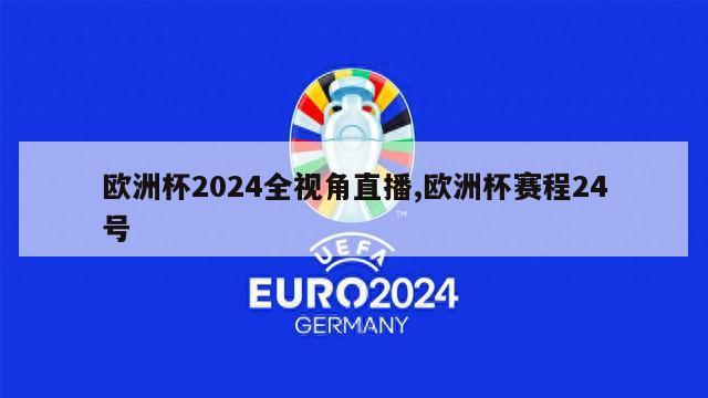 欧洲杯2024全视角直播,欧洲杯赛程24号