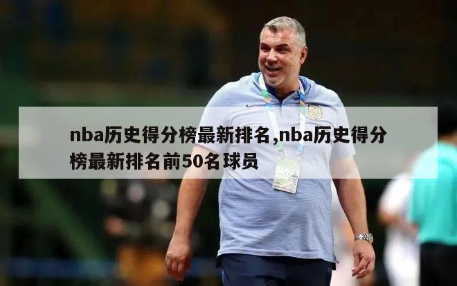 nba历史得分榜最新排名,nba历史得分榜最新排名前50名球员