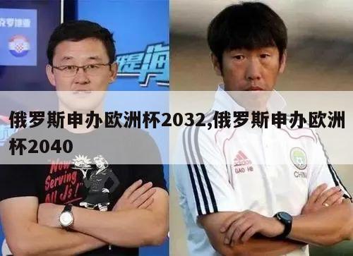 俄罗斯申办欧洲杯2032,俄罗斯申办欧洲杯2040