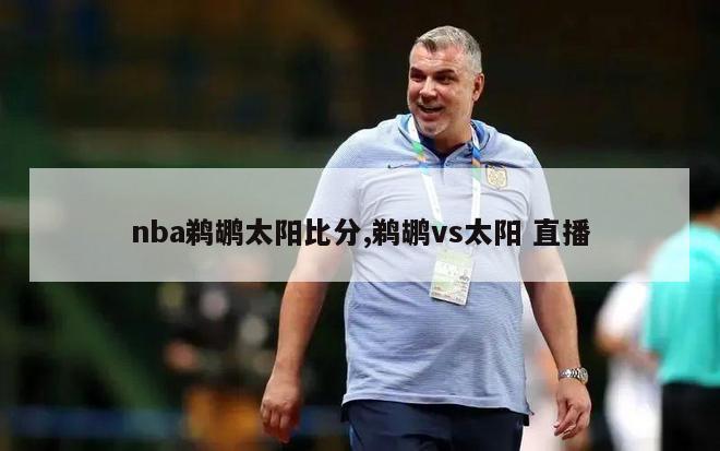 nba鹈鹕太阳比分,鹈鹕vs太阳 直播