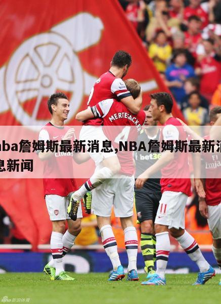 nba詹姆斯最新消息,NBA詹姆斯最新消息新闻