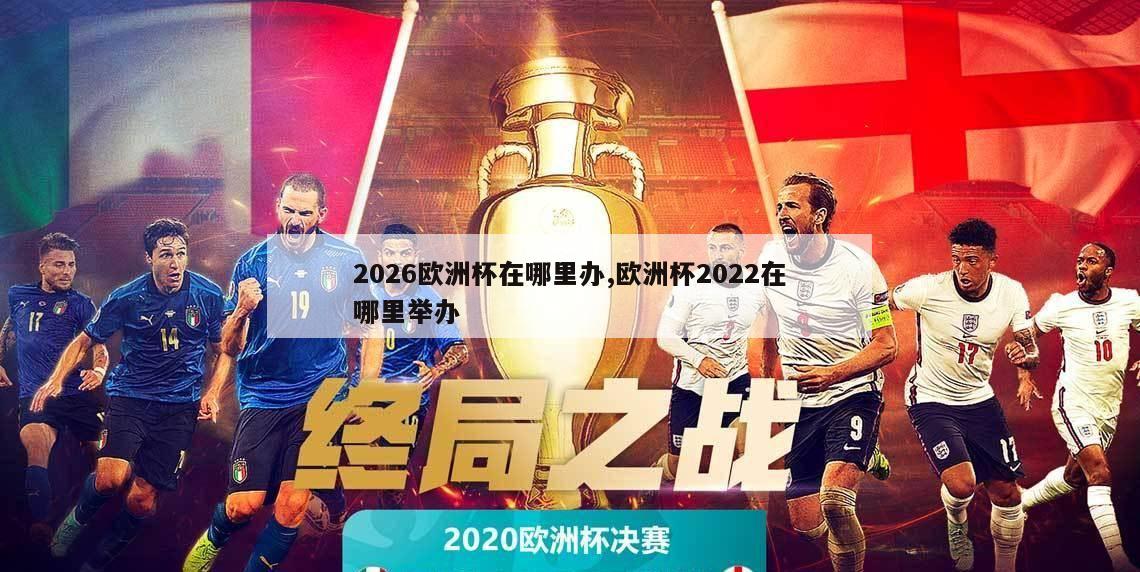 2026欧洲杯在哪里办,欧洲杯2022在哪里举办