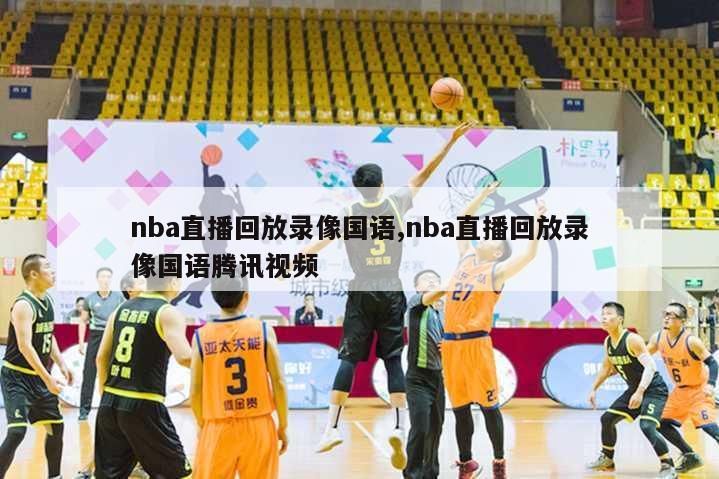 nba直播回放录像国语,nba直播回放录像国语腾讯视频