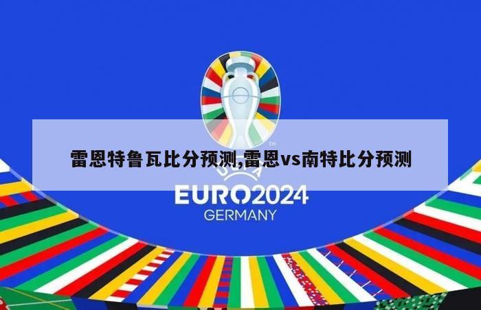 雷恩特鲁瓦比分预测,雷恩vs南特比分预测