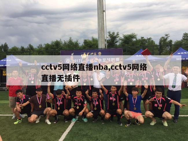 cctv5网络直播nba,cctv5网络直播无插件