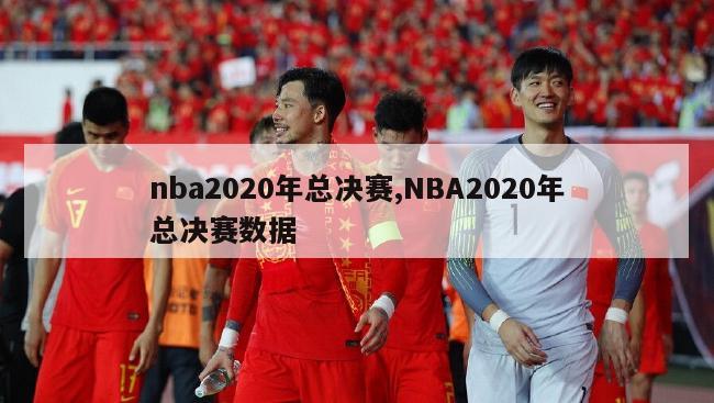 nba2020年总决赛,NBA2020年总决赛数据