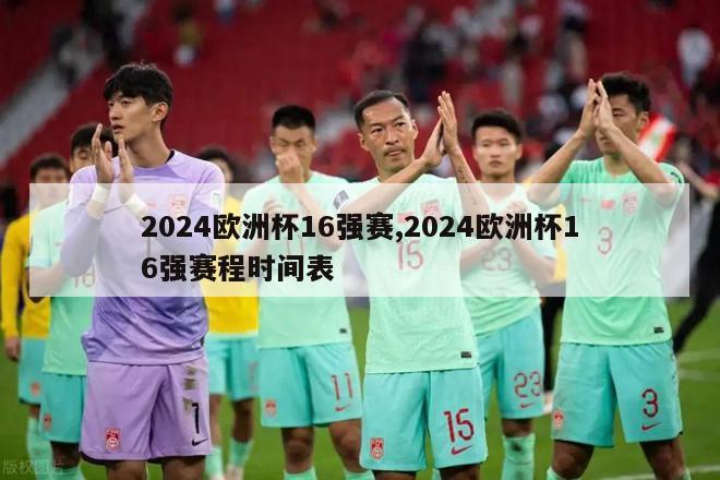 2024欧洲杯16强赛,2024欧洲杯16强赛程时间表