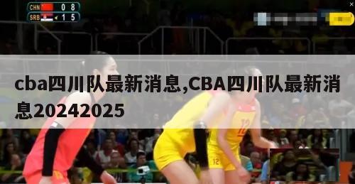 cba四川队最新消息,CBA四川队最新消息20242025