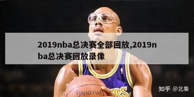 2019nba总决赛全部回放,2019nba总决赛回放录像