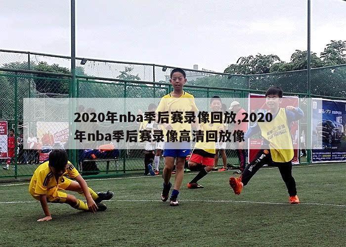 2020年nba季后赛录像回放,2020年nba季后赛录像高清回放像