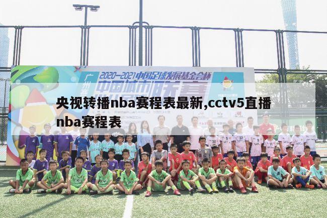 央视转播nba赛程表最新,cctv5直播nba赛程表