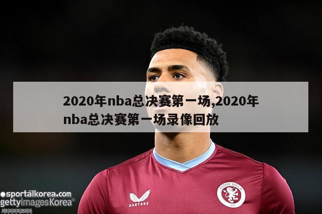 2020年nba总决赛第一场,2020年nba总决赛第一场录像回放